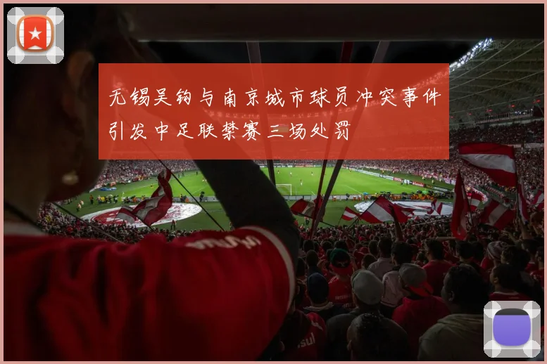 无锡吴钩与南京城市球员冲突事件引发中足联禁赛三场处罚