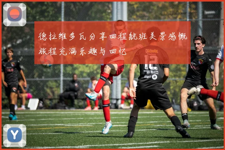 德拉维多瓦分享回程航班美景感慨旅程充满乐趣与回忆