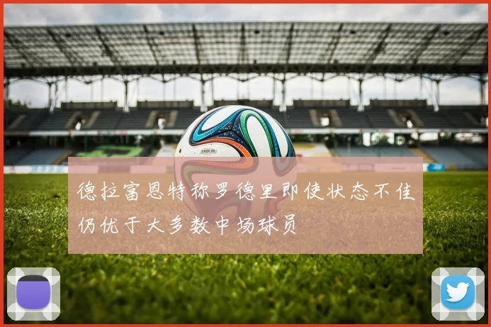 德拉富恩特称罗德里即使状态不佳仍优于大多数中场球员