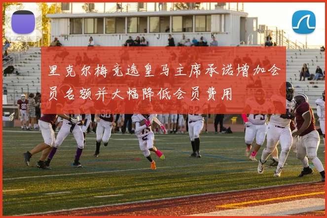 里克尔梅竞选皇马主席承诺增加会员名额并大幅降低会员费用