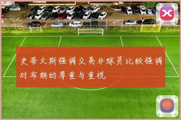 史蒂文斯强调交易非球员比较强调对布朗的尊重与重视