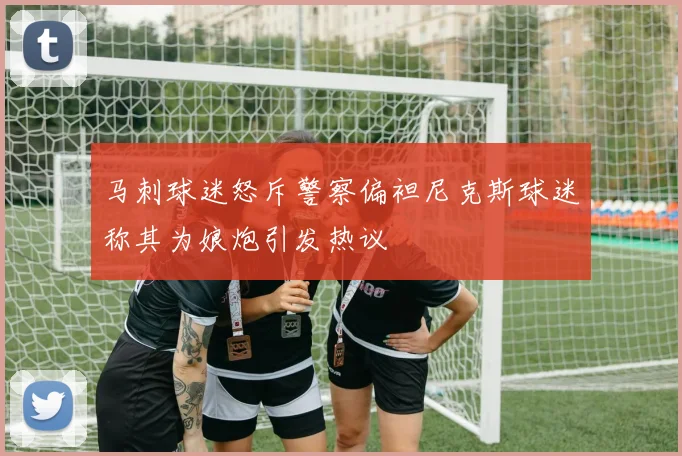 马刺球迷怒斥警察偏袒尼克斯球迷称其为娘炮引发热议