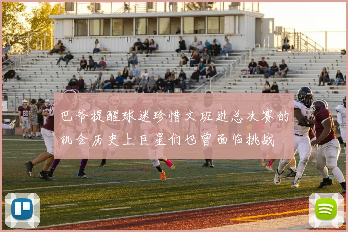 巴爷提醒球迷珍惜文班进总决赛的机会历史上巨星们也曾面临挑战
