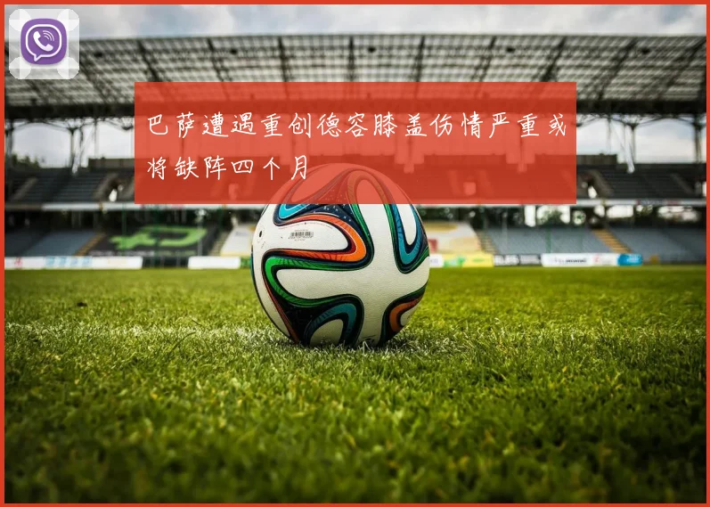巴萨遭遇重创德容膝盖伤情严重或将缺阵四个月