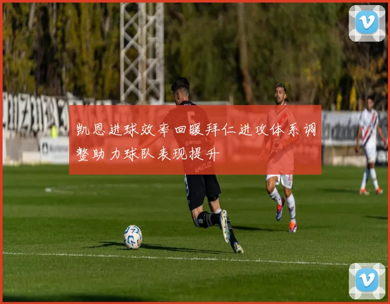 凯恩进球效率回暖拜仁进攻体系调整助力球队表现提升