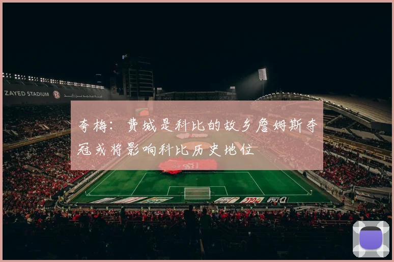 夸梅：费城是科比的故乡詹姆斯夺冠或将影响科比历史地位